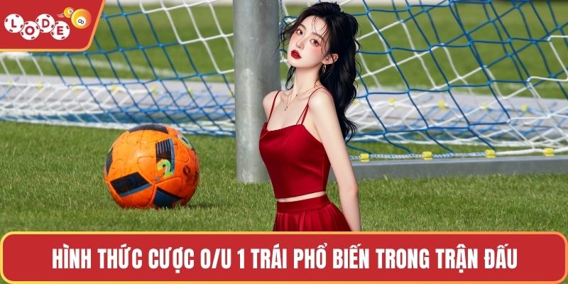 Hình thức cược O/U 1 trái phổ biến trong trận đấu
